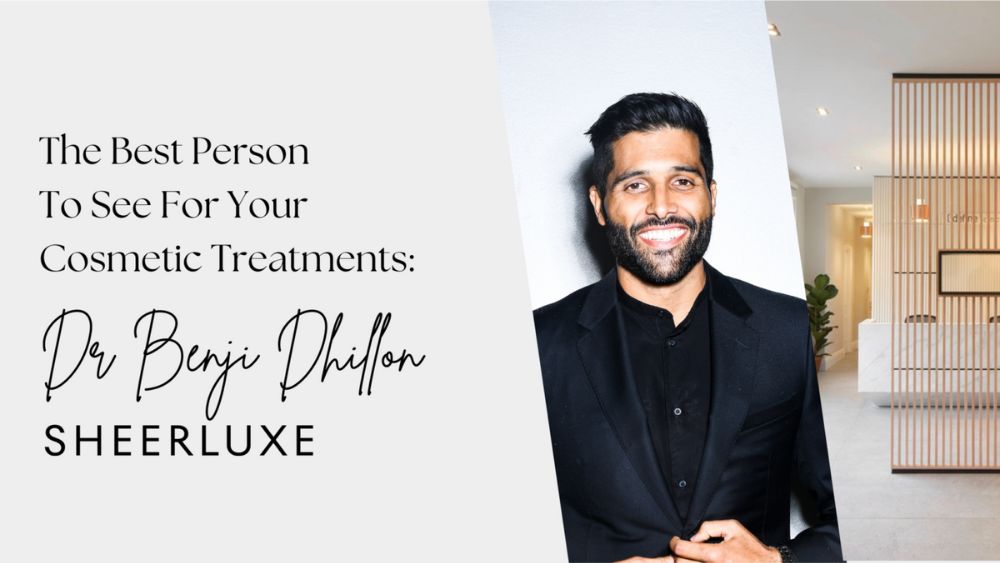 The best person to see for your cosmetic treatments: Dr Benji Dhillon